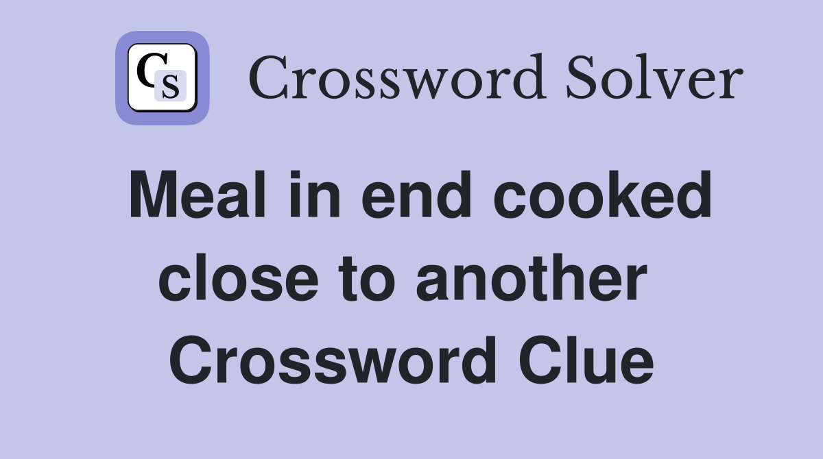 Meal in end cooked close to another  Crossword Clue