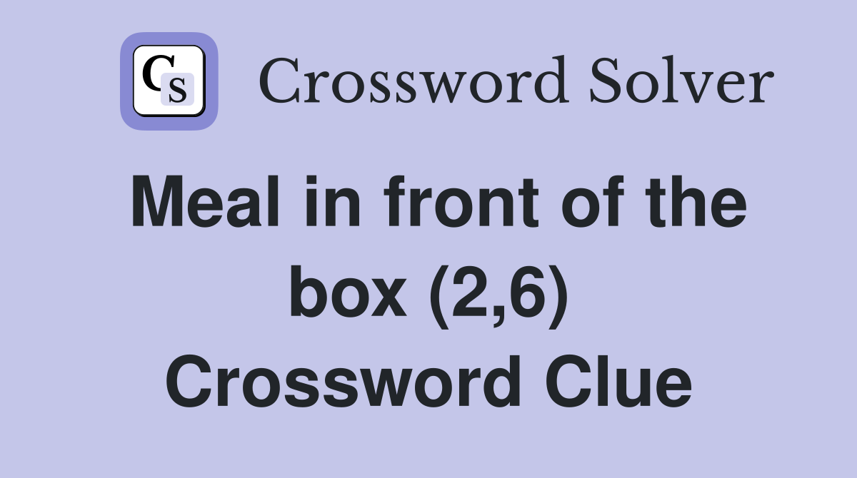 Meal in front of the box (2,6) Crossword Clue