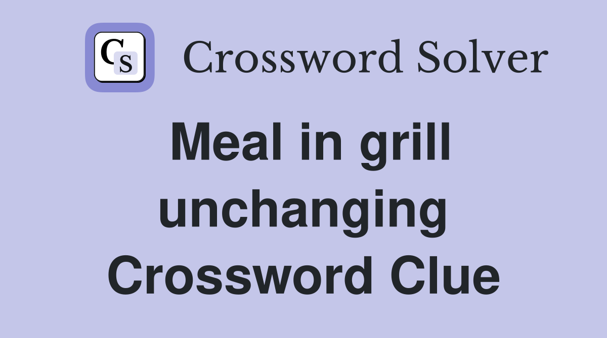Meal in grill unchanging Crossword Clue