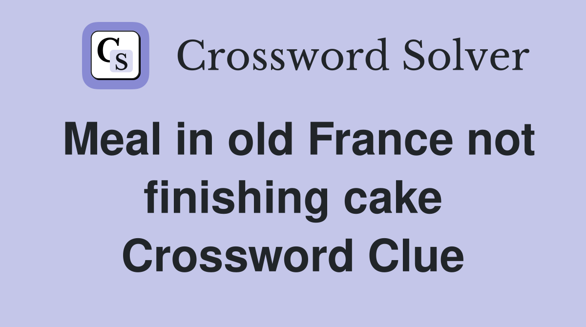 Meal in old France not finishing cake Crossword Clue