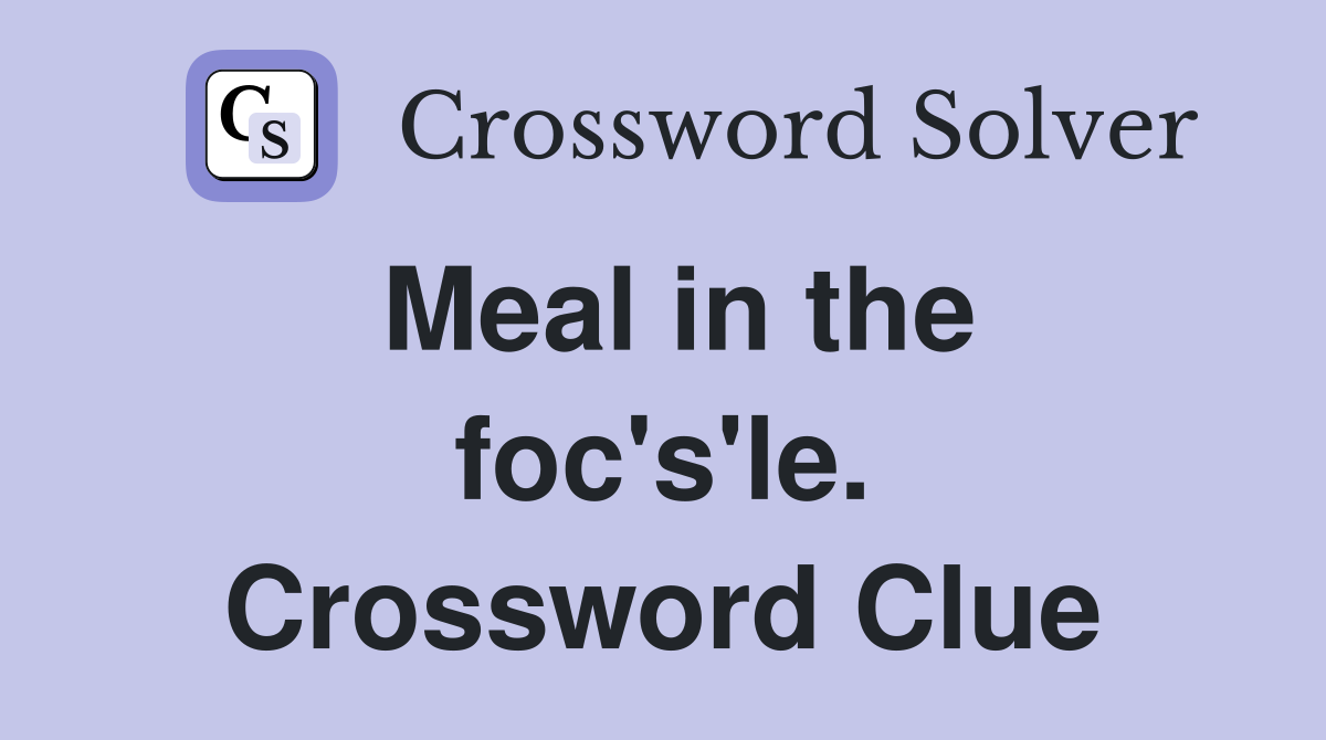 Meal in the foc's'le. Crossword Clue