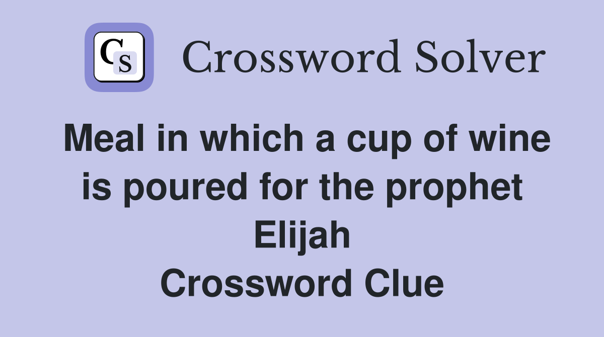 Meal in which a cup of wine is poured for the prophet Elijah Crossword Clue