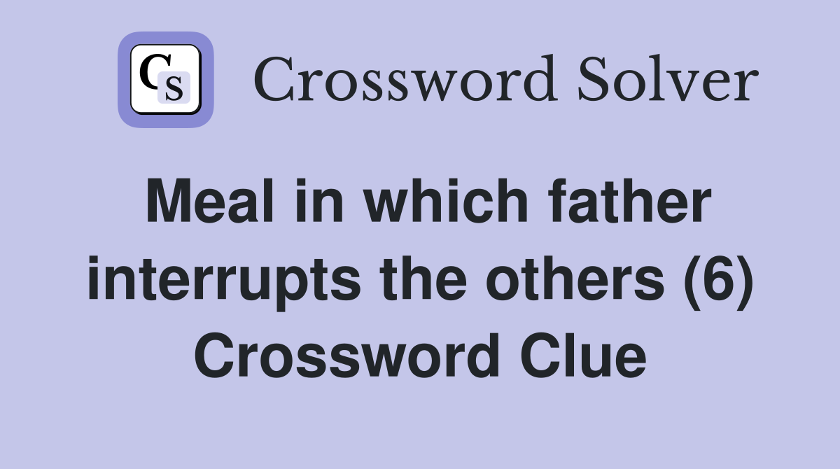 Meal in which father interrupts the others (6) Crossword Clue
