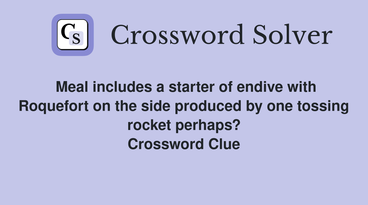 Meal includes a starter of endive with Roquefort on the side produced by one tossing rocket perhaps? Crossword Clue