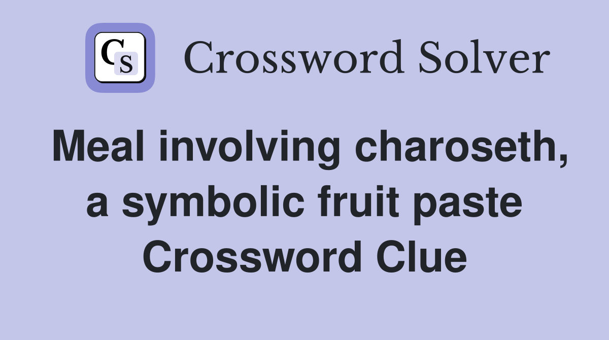 Meal involving charoseth, a symbolic fruit paste Crossword Clue