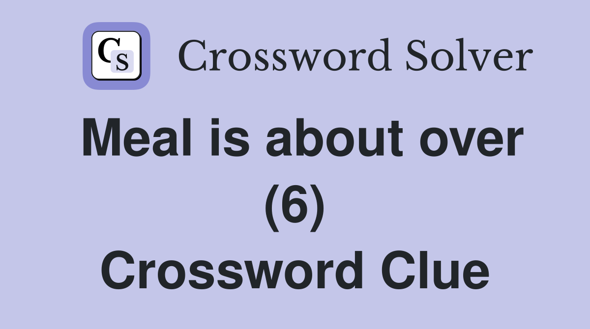 Meal is about over (6) Crossword Clue
