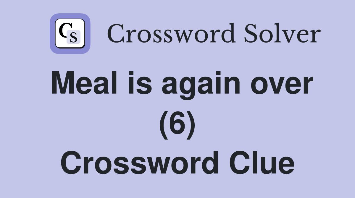 Meal is again over (6) Crossword Clue