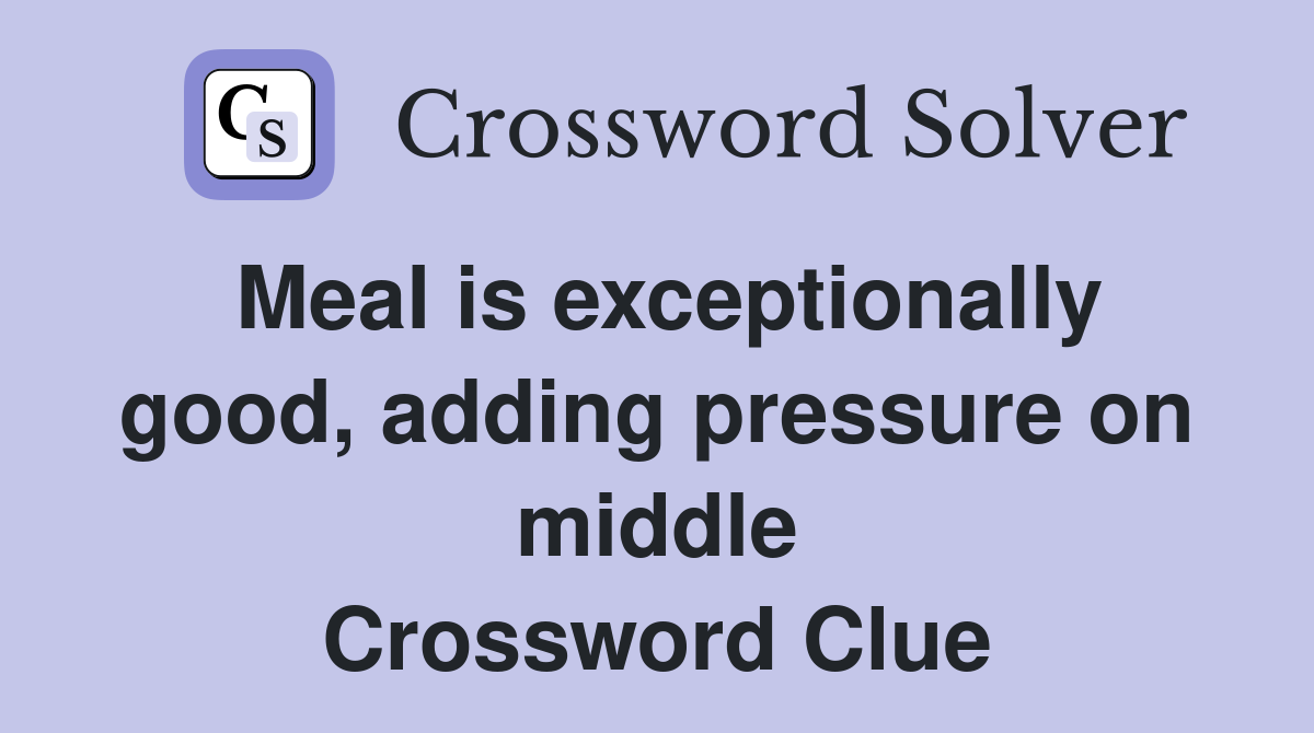 Meal is exceptionally good, adding pressure on middle Crossword Clue