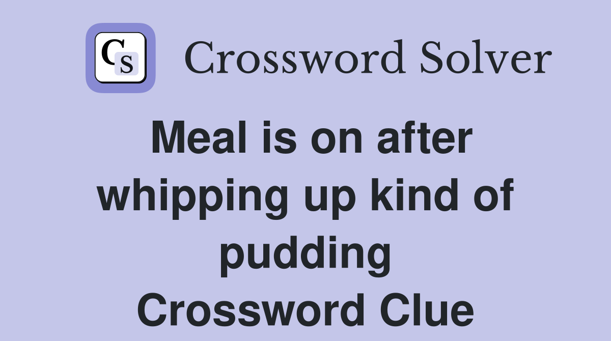 Meal is on after whipping up kind of pudding Crossword Clue