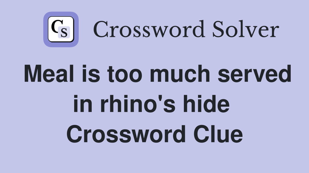 Meal is too much served in rhino's hide  Crossword Clue
