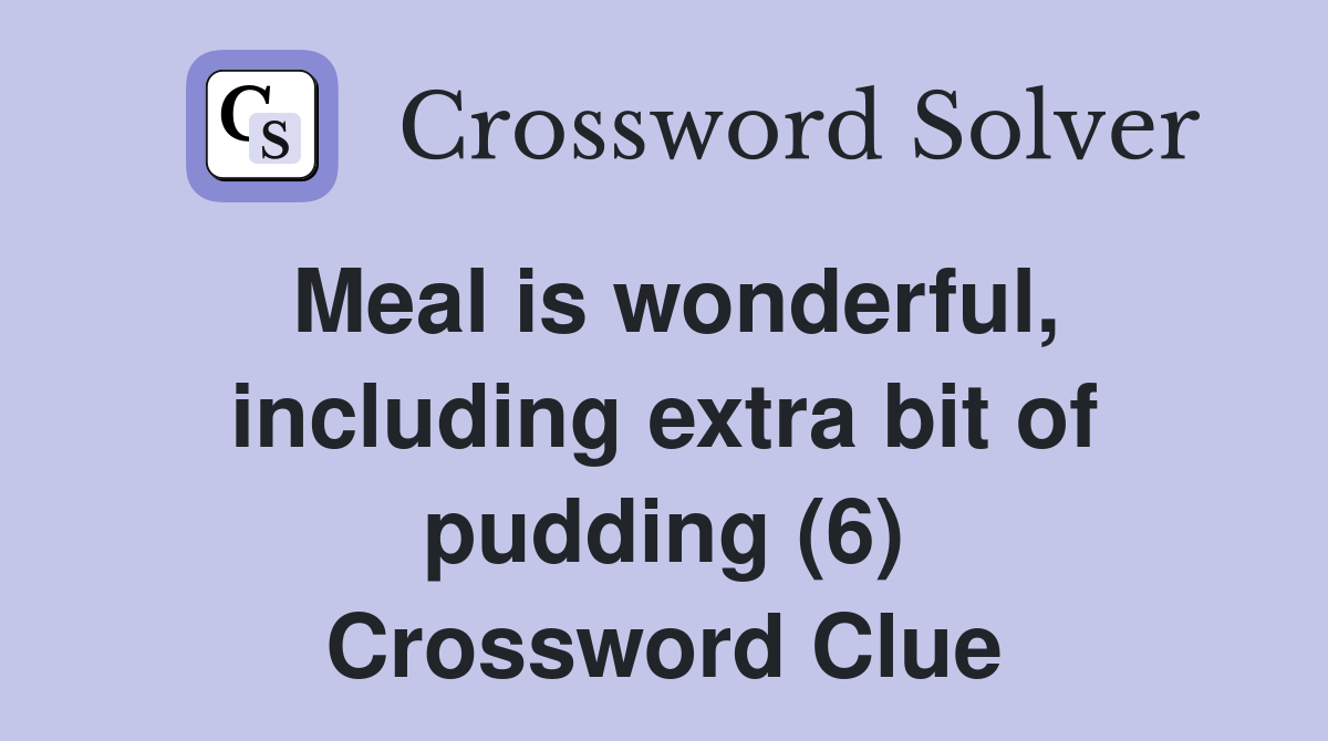 Meal is wonderful, including extra bit of pudding (6) Crossword Clue