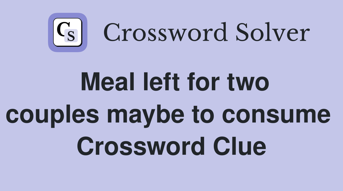 Meal left for two couples maybe to consume  Crossword Clue
