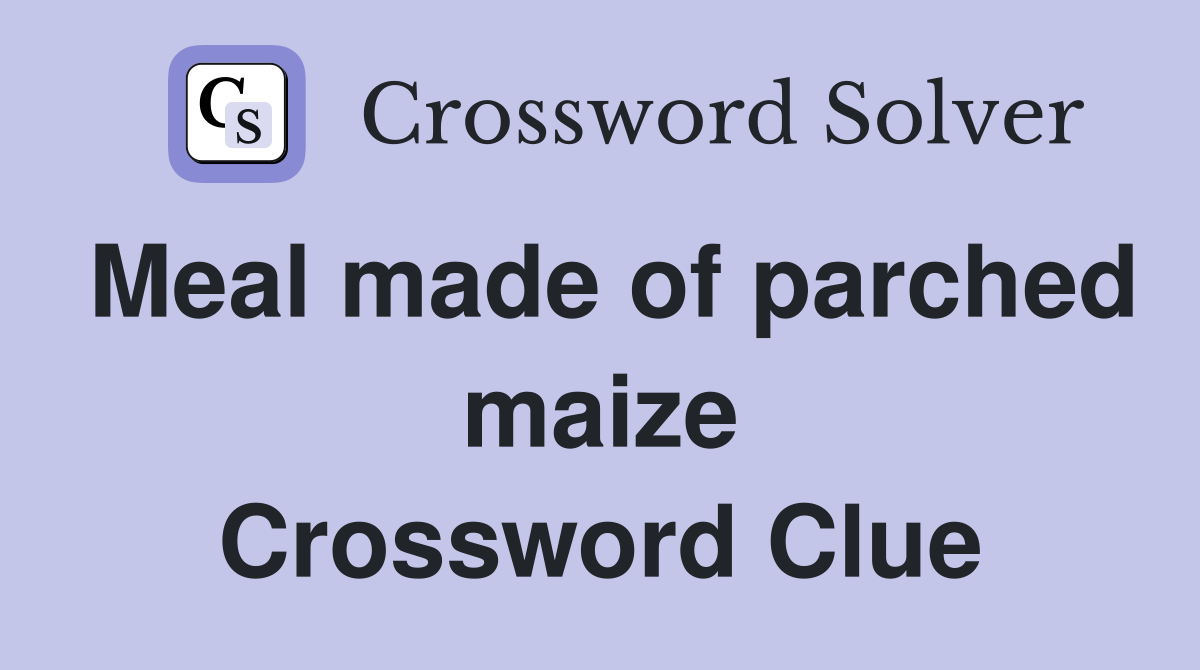 Meal made of parched maize Crossword Clue