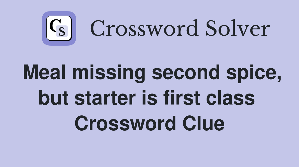 Meal missing second spice, but starter is first class  Crossword Clue