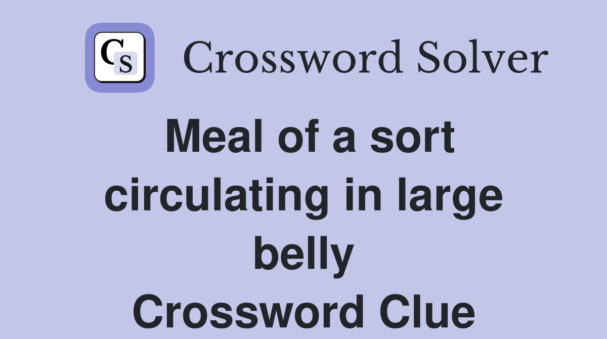 Meal of a sort circulating in large belly Crossword Clue