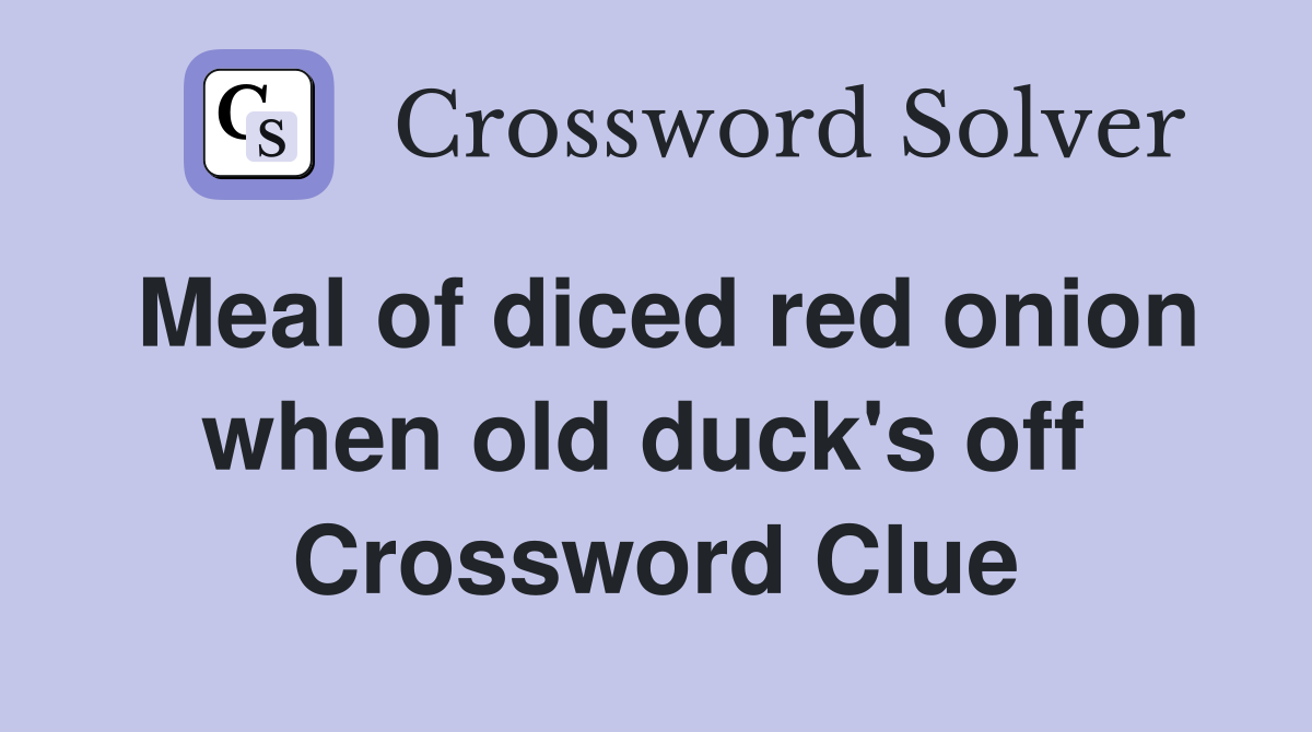 Meal of diced red onion when old duck's off  Crossword Clue