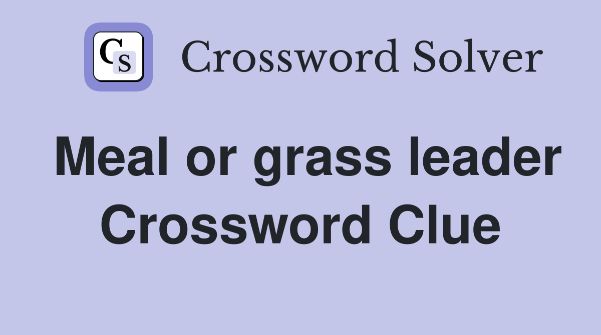 Meal or grass leader Crossword Clue