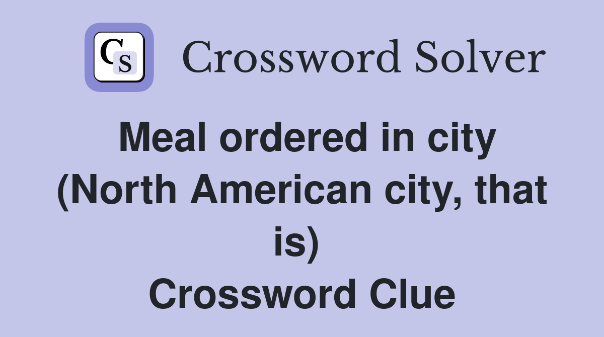 Meal ordered in city (North American city, that is)  Crossword Clue