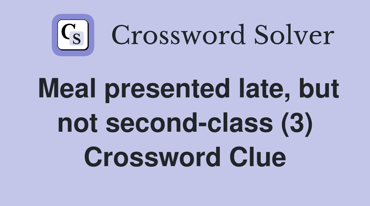 Meal presented late, but not second-class (3) Crossword Clue