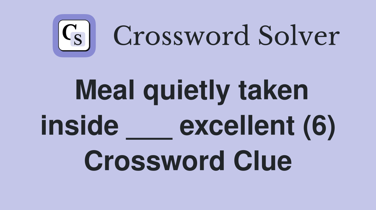 Meal quietly taken inside ___ excellent (6) Crossword Clue