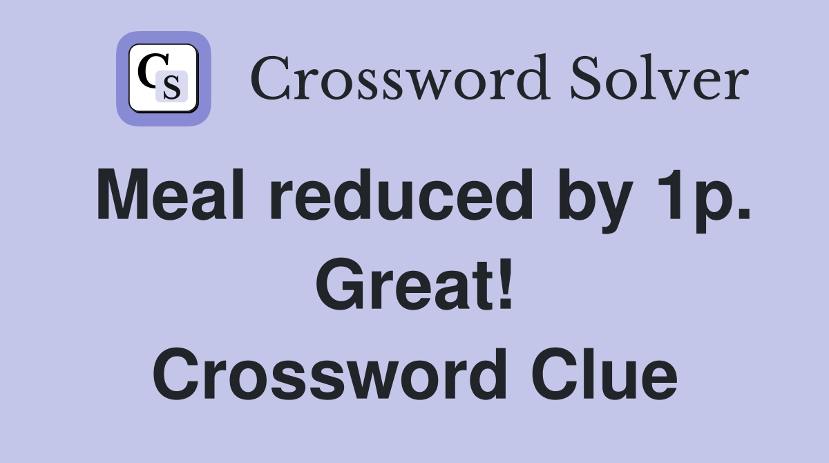 Meal reduced by 1p. Great! Crossword Clue