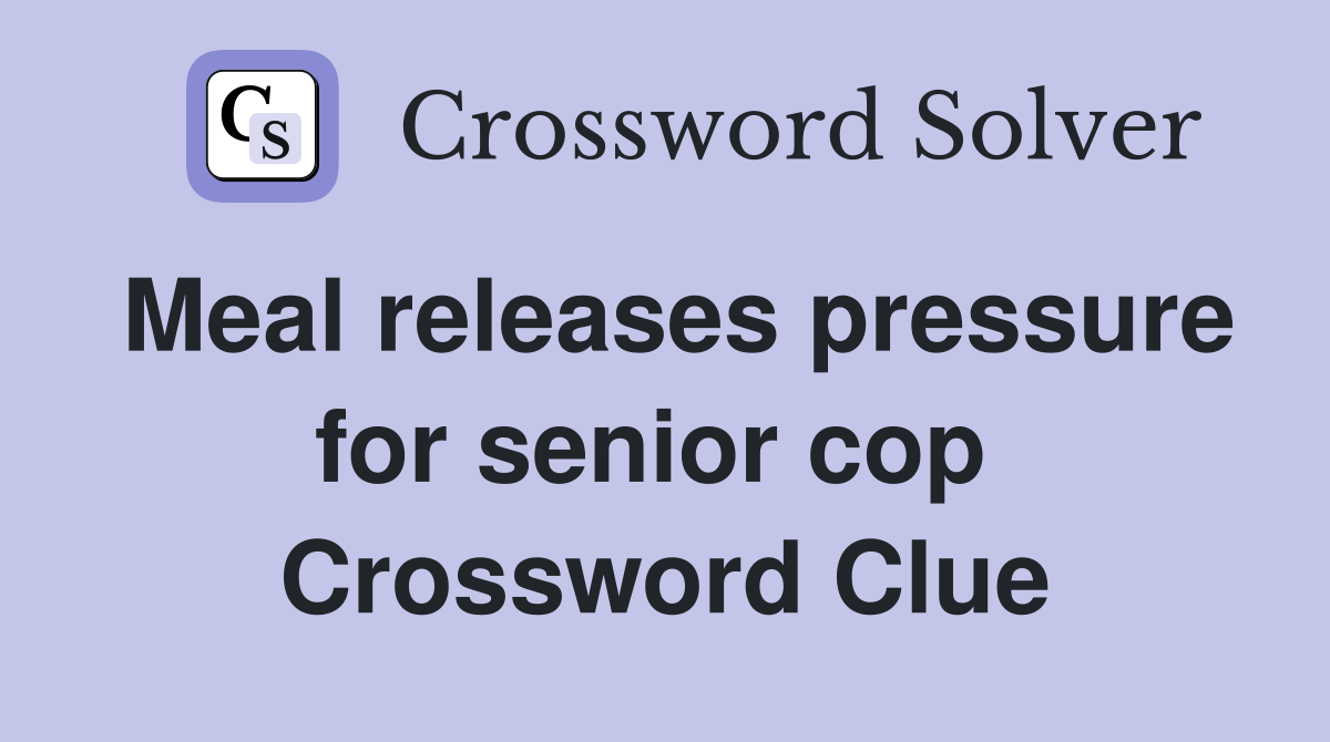 Meal releases pressure for senior cop  Crossword Clue