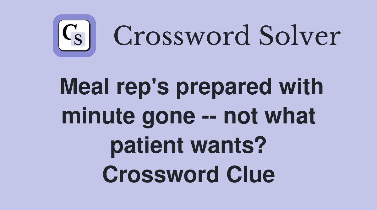 Meal rep's prepared with minute gone -- not what patient wants? Crossword Clue