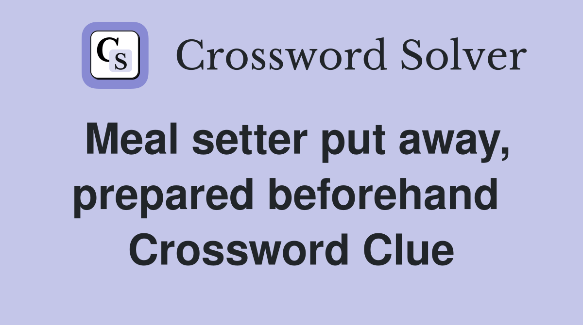 Meal setter put away, prepared beforehand  Crossword Clue