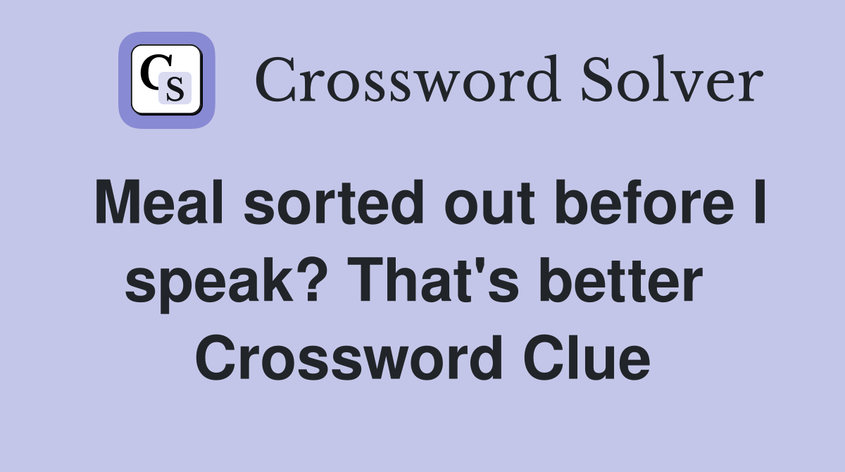 Meal sorted out before I speak? That's better  Crossword Clue