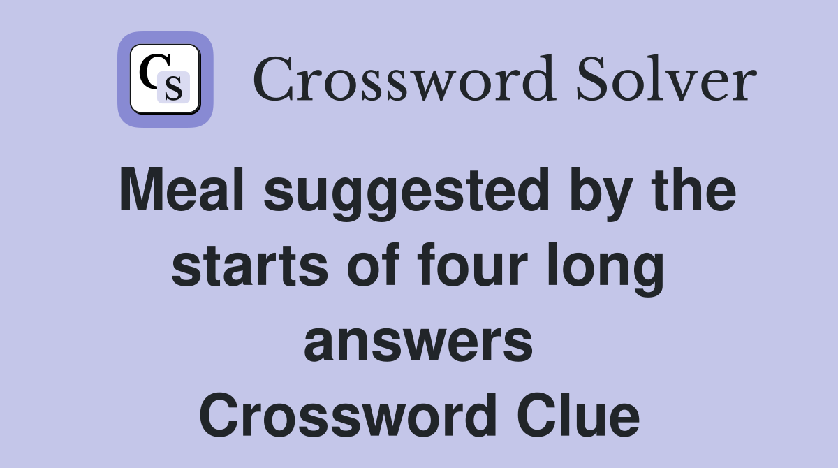 Meal suggested by the starts of four long answers Crossword Clue