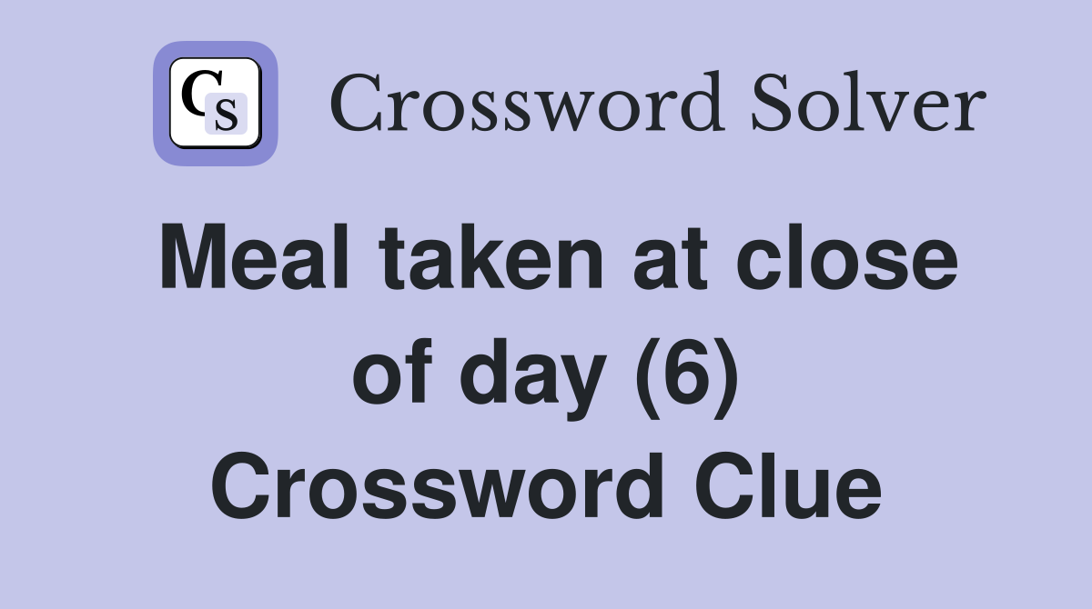 Meal taken at close of day (6) Crossword Clue