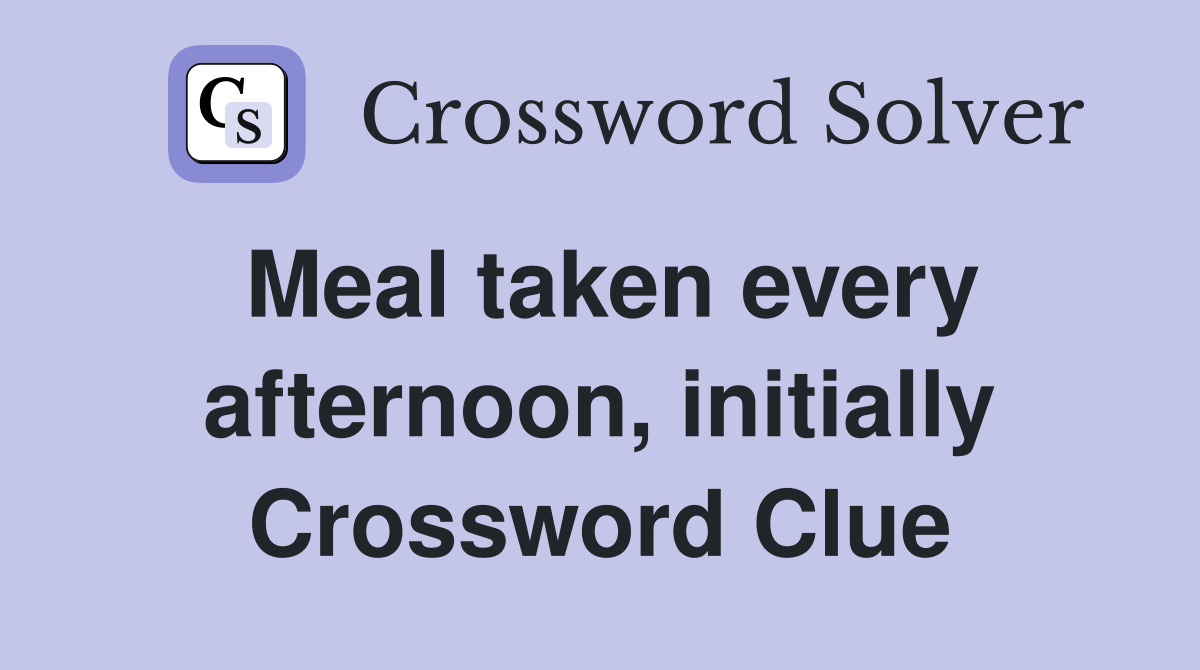 Meal taken every afternoon, initially Crossword Clue
