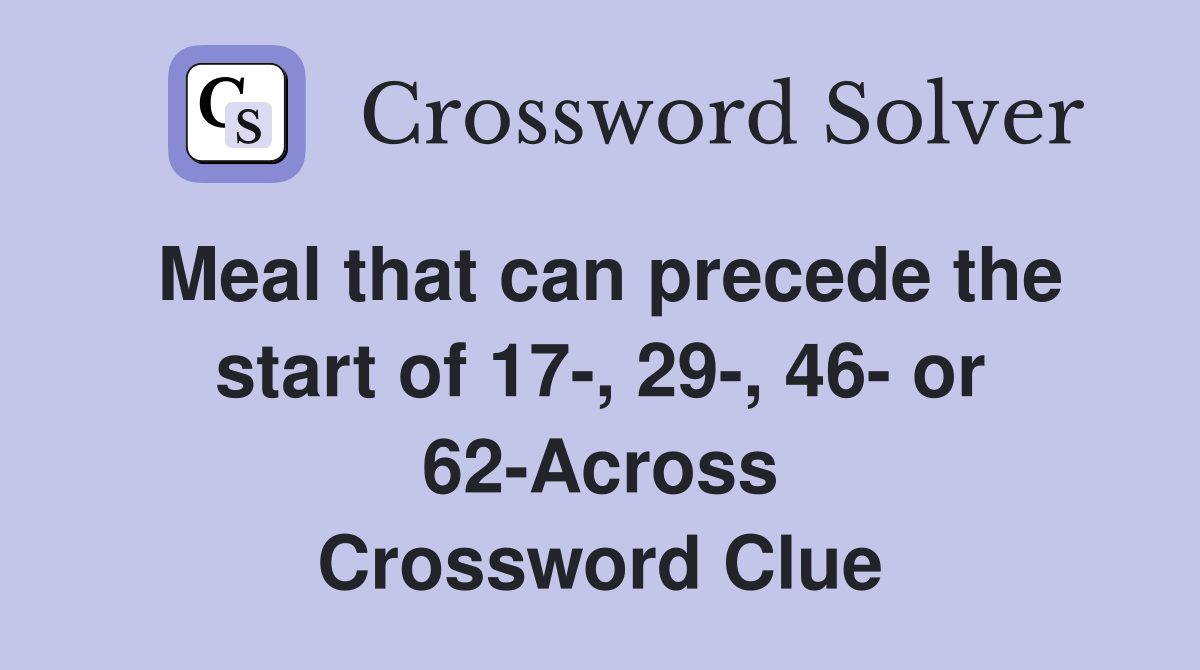 Meal that can precede the start of 17-, 29-, 46- or 62-Across Crossword Clue