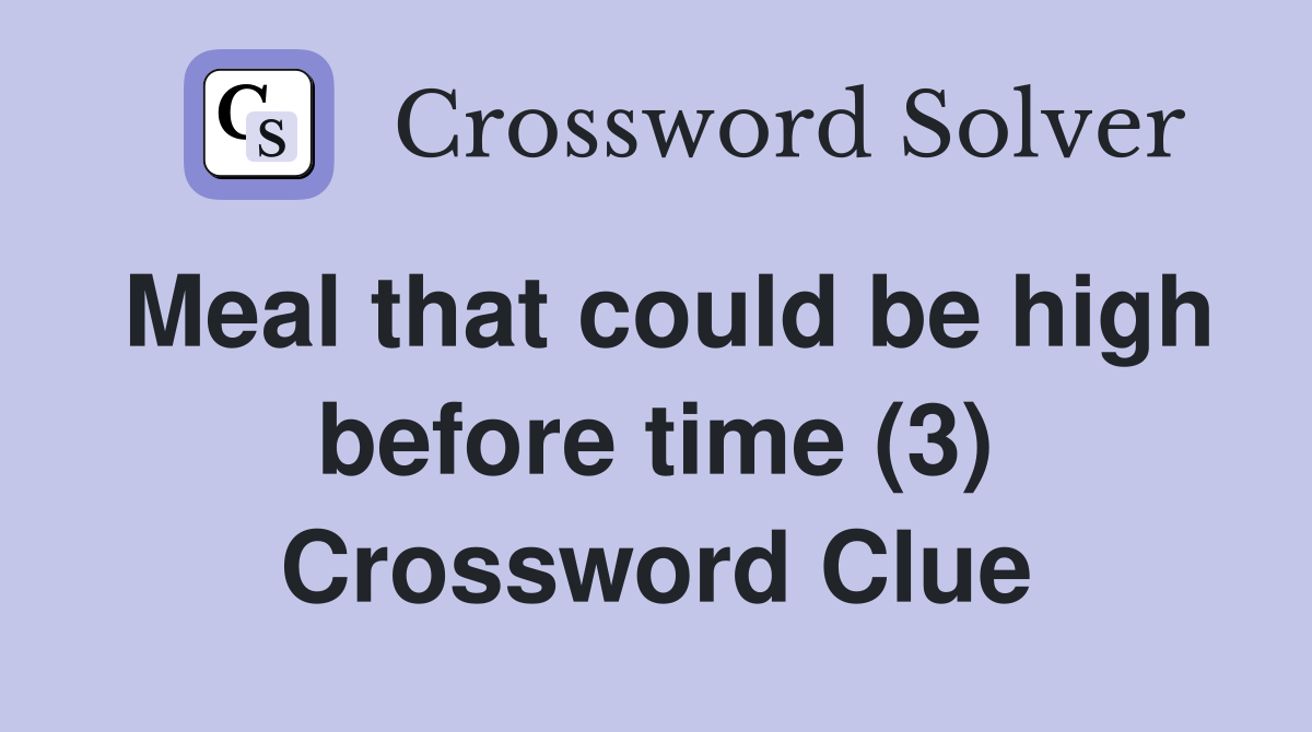 Meal that could be high before time (3) Crossword Clue
