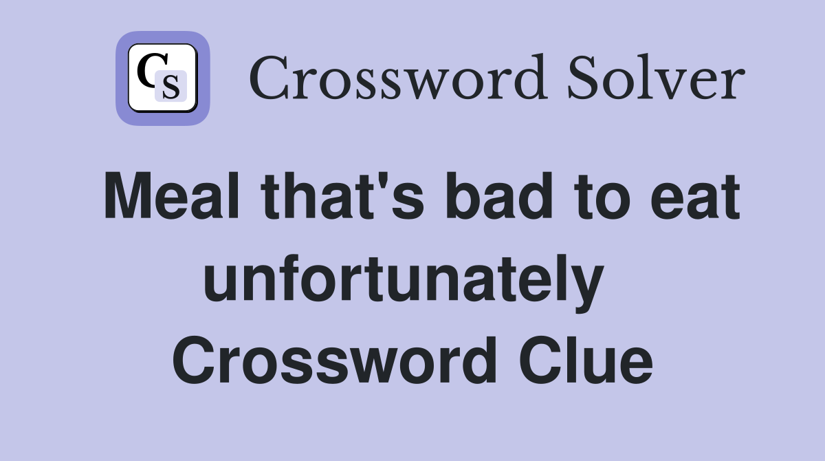 Meal that's bad to eat unfortunately  Crossword Clue