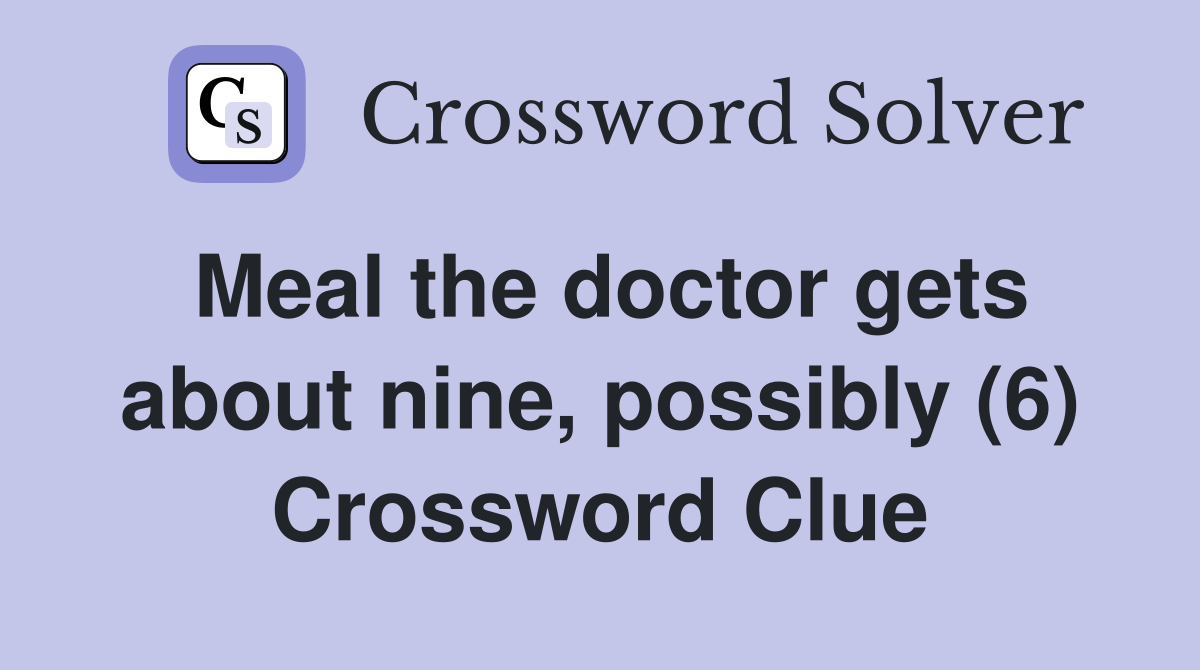 Meal the doctor gets about nine, possibly (6) Crossword Clue