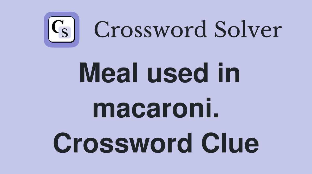 Meal used in macaroni. Crossword Clue