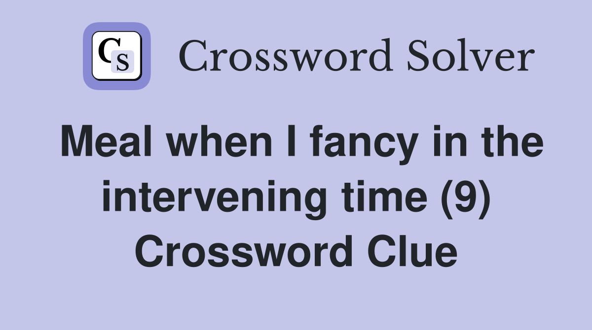 Meal when I fancy in the intervening time (9) Crossword Clue