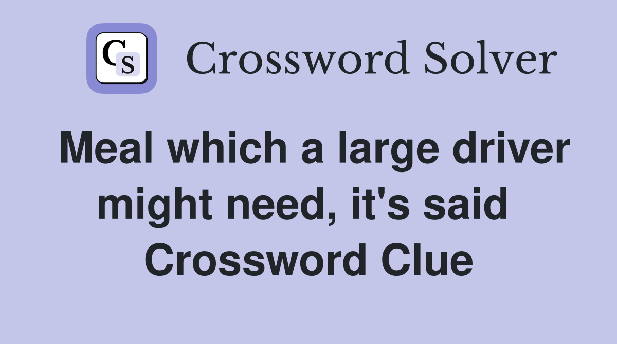 Meal which a large driver might need, it's said  Crossword Clue