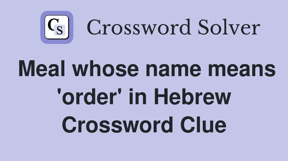 Meal whose name means 'order' in Hebrew Crossword Clue