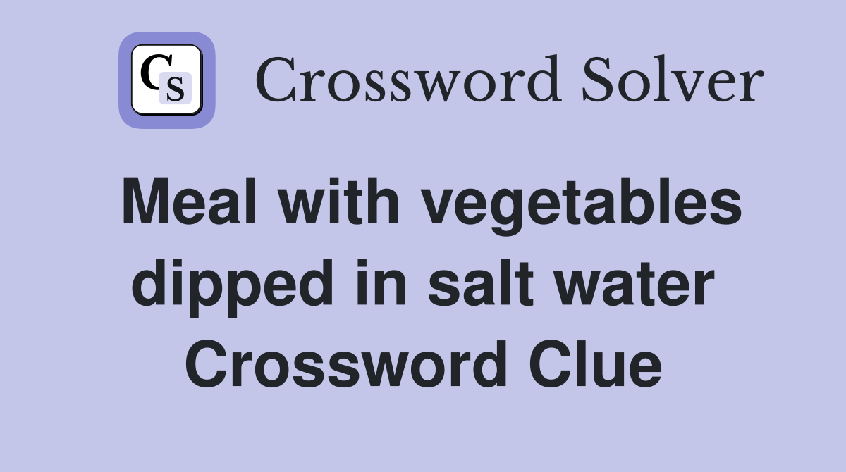 Meal with vegetables dipped in salt water Crossword Clue