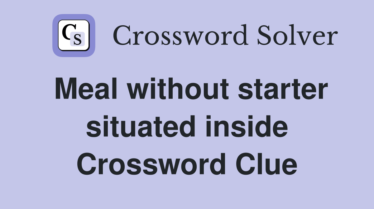 Meal without starter situated inside Crossword Clue