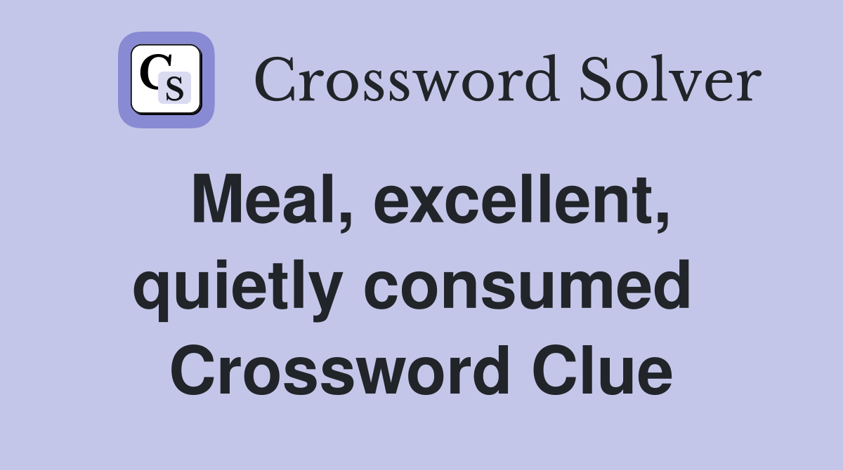 Meal, excellent, quietly consumed  Crossword Clue