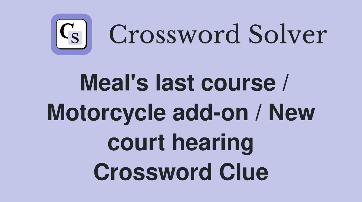 Meal's last course / Motorcycle add-on / New court hearing Crossword Clue