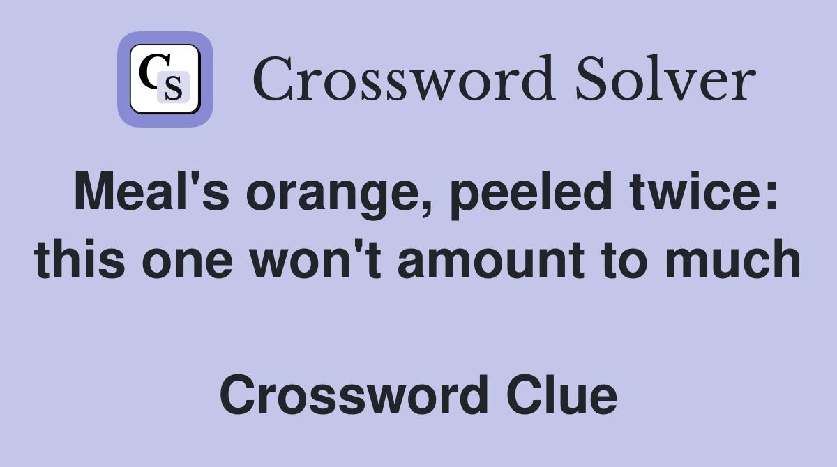 Meal's orange, peeled twice: this one won't amount to much  Crossword Clue