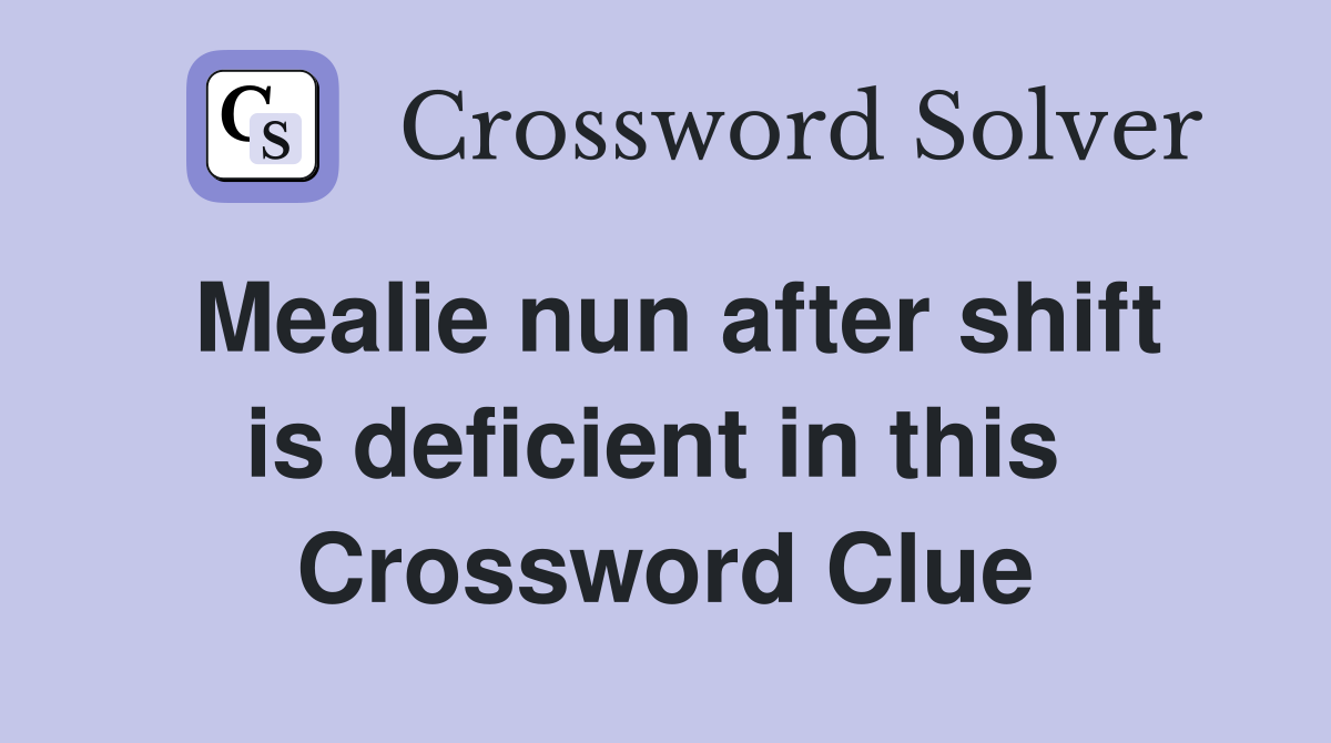 Mealie nun after shift is deficient in this  Crossword Clue