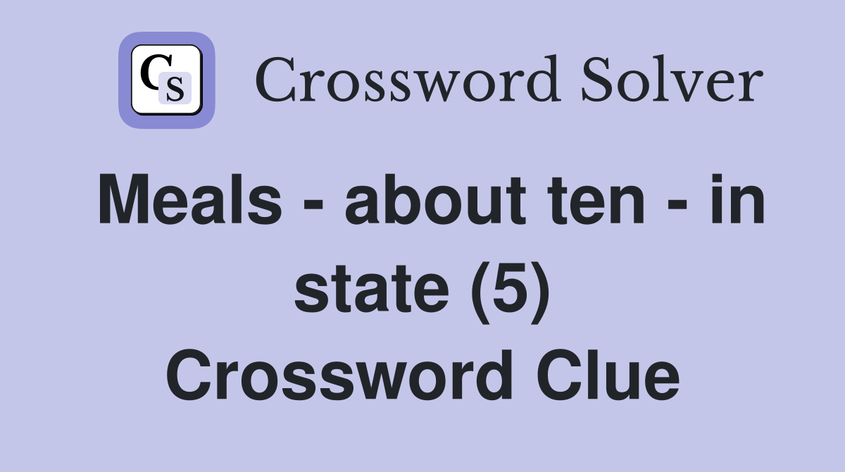 Meals - about ten - in state (5) Crossword Clue