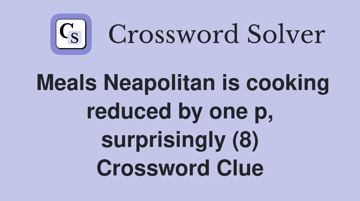 Meals Neapolitan is cooking reduced by one p, surprisingly (8) Crossword Clue