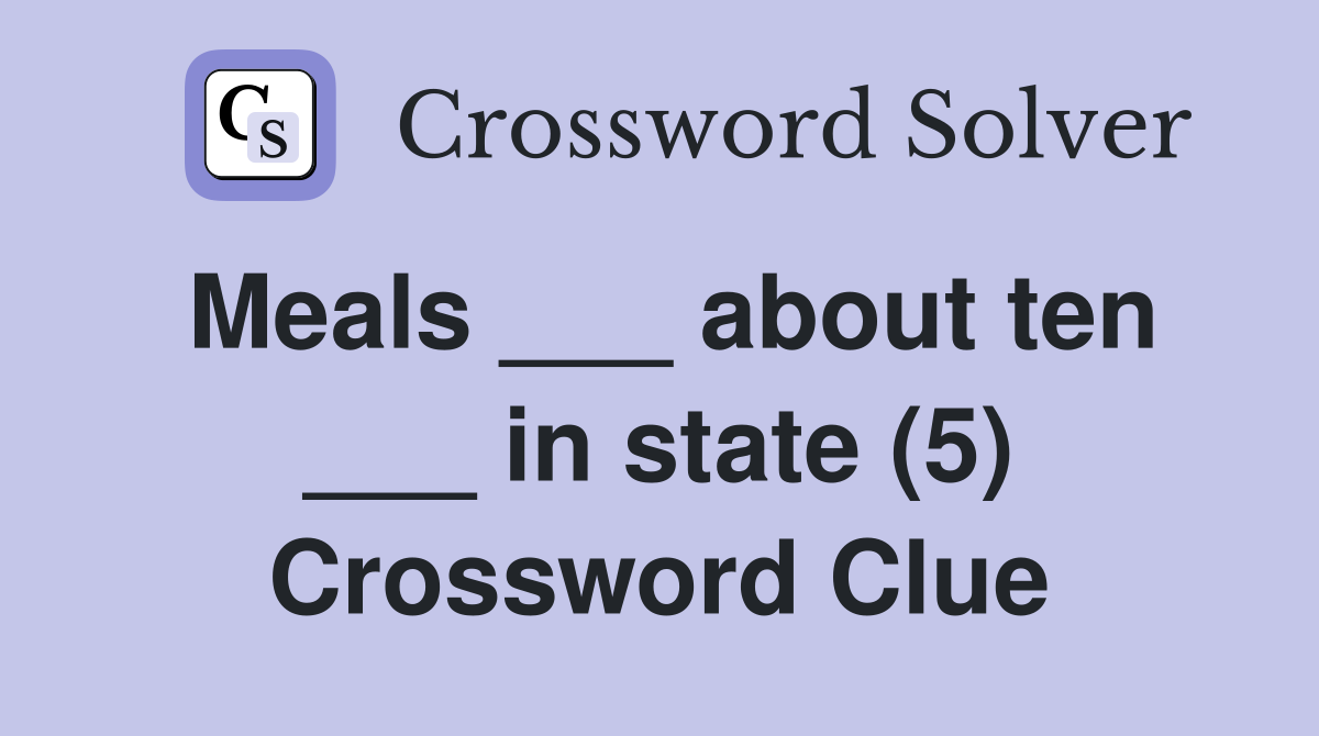 Meals ___ about ten ___ in state (5) Crossword Clue