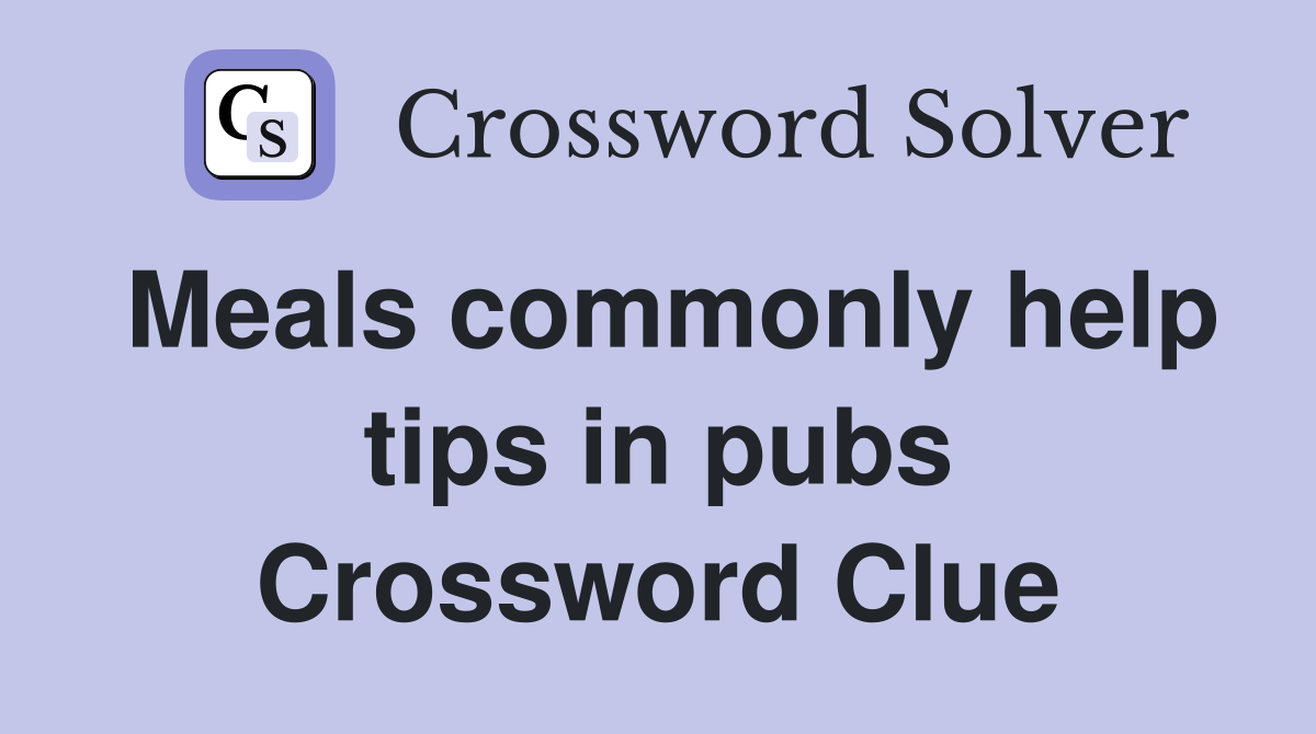 Meals commonly help tips in pubs Crossword Clue